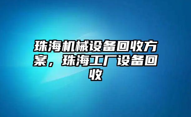 珠海機(jī)械設(shè)備回收方案，珠海工廠設(shè)備回收