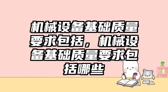 機械設備基礎質(zhì)量要求包括，機械設備基礎質(zhì)量要求包括哪些