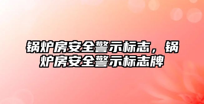 鍋爐房安全警示標志，鍋爐房安全警示標志牌