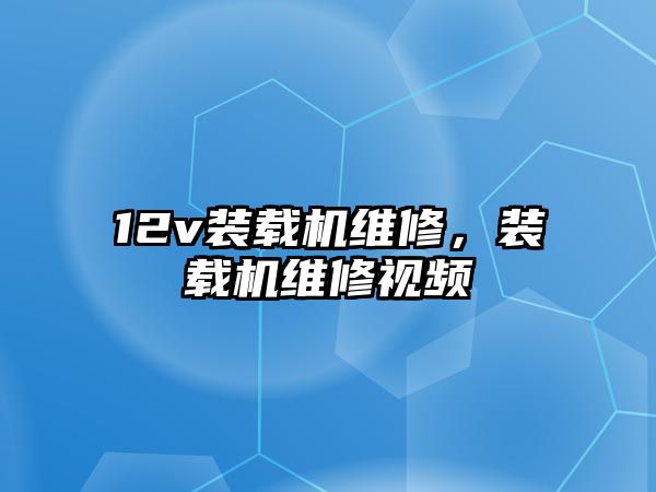 12v裝載機維修，裝載機維修視頻