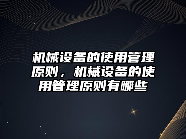 機(jī)械設(shè)備的使用管理原則，機(jī)械設(shè)備的使用管理原則有哪些