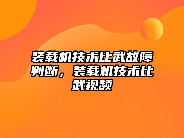 裝載機技術(shù)比武故障判斷，裝載機技術(shù)比武視頻