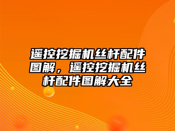 遙控挖掘機(jī)絲桿配件圖解，遙控挖掘機(jī)絲桿配件圖解大全