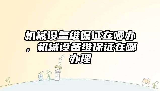 機械設備維保證在哪辦，機械設備維保證在哪辦理