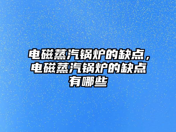 電磁蒸汽鍋爐的缺點，電磁蒸汽鍋爐的缺點有哪些