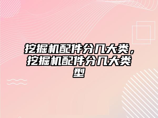 挖掘機配件分幾大類，挖掘機配件分幾大類型