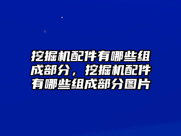 挖掘機配件有哪些組成部分，挖掘機配件有哪些組成部分圖片