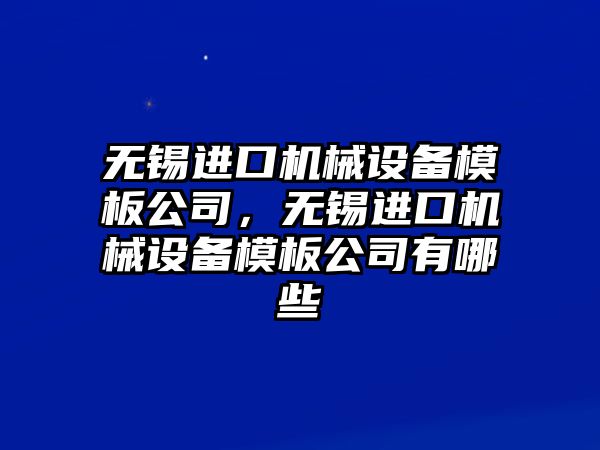 無錫進口機械設(shè)備模板公司，無錫進口機械設(shè)備模板公司有哪些