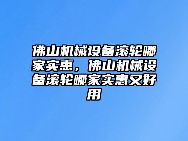 佛山機械設備滾輪哪家實惠，佛山機械設備滾輪哪家實惠又好用