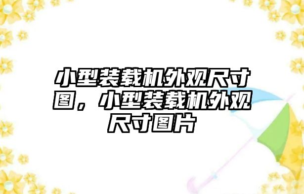 小型裝載機(jī)外觀尺寸圖，小型裝載機(jī)外觀尺寸圖片