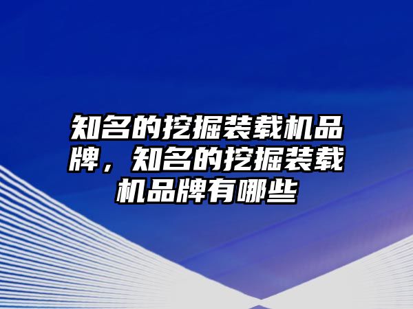 知名的挖掘裝載機(jī)品牌，知名的挖掘裝載機(jī)品牌有哪些