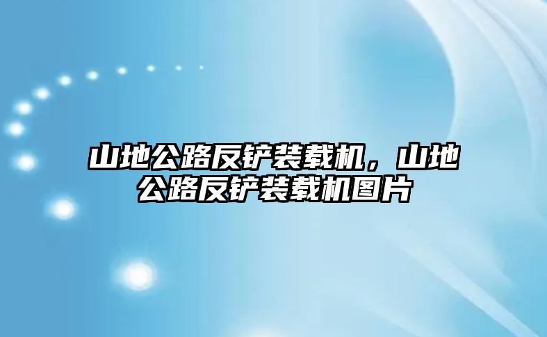 山地公路反鏟裝載機(jī)，山地公路反鏟裝載機(jī)圖片