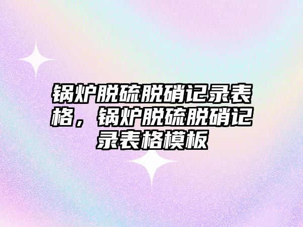 鍋爐脫硫脫硝記錄表格，鍋爐脫硫脫硝記錄表格模板