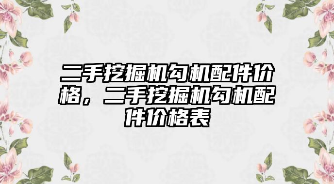 二手挖掘機勾機配件價格，二手挖掘機勾機配件價格表