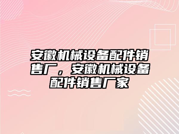 安徽機(jī)械設(shè)備配件銷售廠，安徽機(jī)械設(shè)備配件銷售廠家