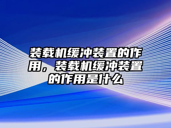 裝載機緩沖裝置的作用，裝載機緩沖裝置的作用是什么