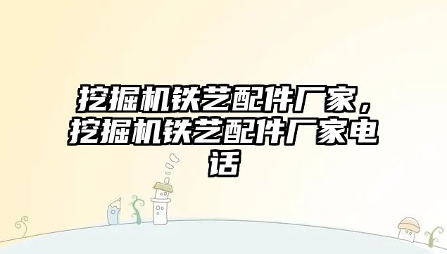 挖掘機鐵藝配件廠家，挖掘機鐵藝配件廠家電話