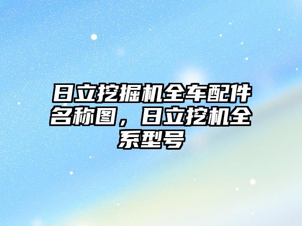 日立挖掘機全車配件名稱圖，日立挖機全系型號