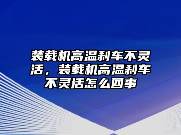 裝載機高溫剎車不靈活，裝載機高溫剎車不靈活怎么回事