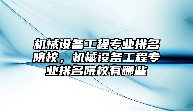 機械設(shè)備工程專業(yè)排名院校，機械設(shè)備工程專業(yè)排名院校有哪些