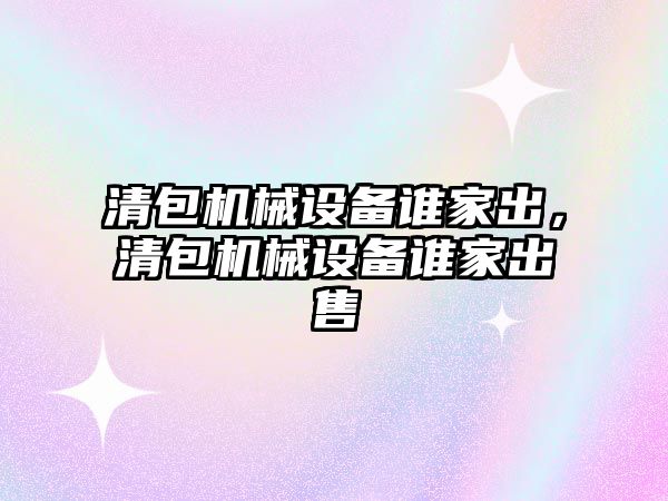 清包機械設(shè)備誰家出，清包機械設(shè)備誰家出售