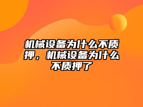 機械設備為什么不質(zhì)押，機械設備為什么不質(zhì)押了