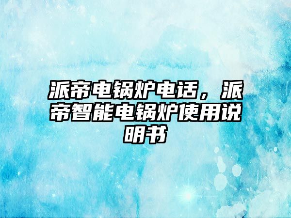 派帝電鍋爐電話，派帝智能電鍋爐使用說明書