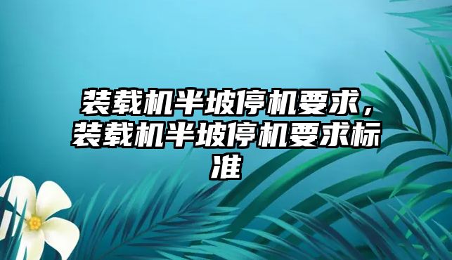 裝載機半坡停機要求，裝載機半坡停機要求標準