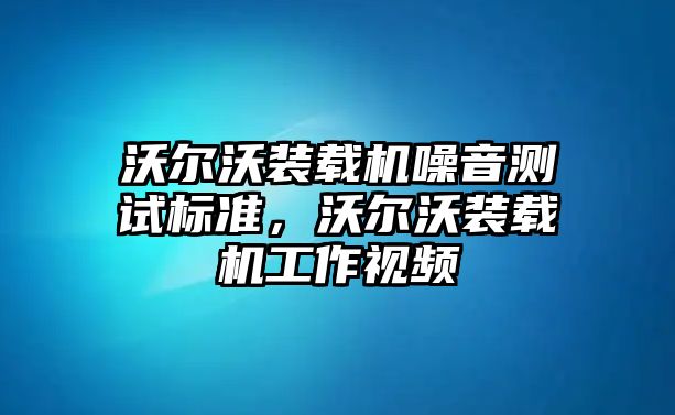 沃爾沃裝載機噪音測試標準，沃爾沃裝載機工作視頻