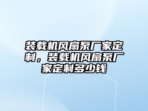 裝載機風扇泵廠家定制，裝載機風扇泵廠家定制多少錢