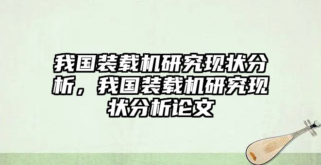 我國(guó)裝載機(jī)研究現(xiàn)狀分析，我國(guó)裝載機(jī)研究現(xiàn)狀分析論文