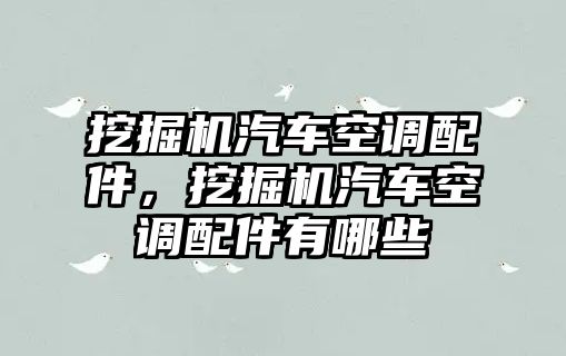 挖掘機汽車空調(diào)配件，挖掘機汽車空調(diào)配件有哪些