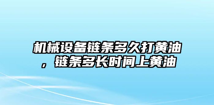 機(jī)械設(shè)備鏈條多久打黃油，鏈條多長時間上黃油