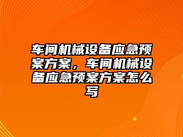 車間機械設備應急預案方案，車間機械設備應急預案方案怎么寫