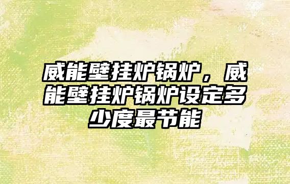 威能壁掛爐鍋爐，威能壁掛爐鍋爐設定多少度最節(jié)能