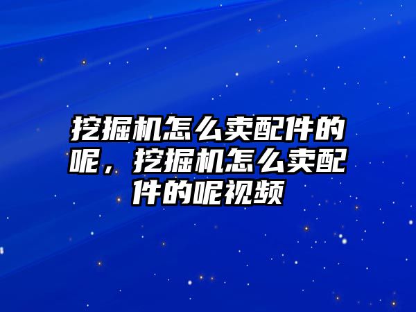 挖掘機(jī)怎么賣配件的呢，挖掘機(jī)怎么賣配件的呢視頻