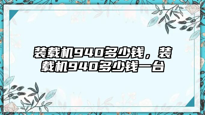 裝載機(jī)940多少錢，裝載機(jī)940多少錢一臺(tái)