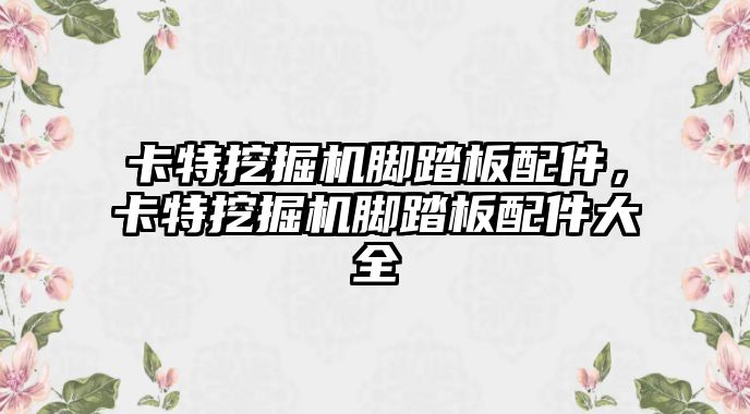 卡特挖掘機(jī)腳踏板配件，卡特挖掘機(jī)腳踏板配件大全