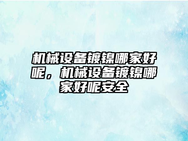 機械設(shè)備鍍鎳哪家好呢，機械設(shè)備鍍鎳哪家好呢安全