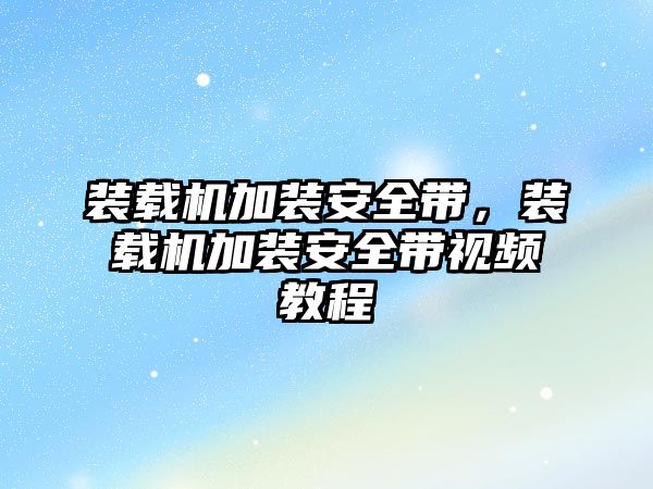 裝載機加裝安全帶，裝載機加裝安全帶視頻教程