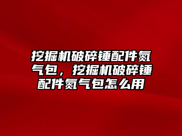 挖掘機破碎錘配件氮氣包，挖掘機破碎錘配件氮氣包怎么用