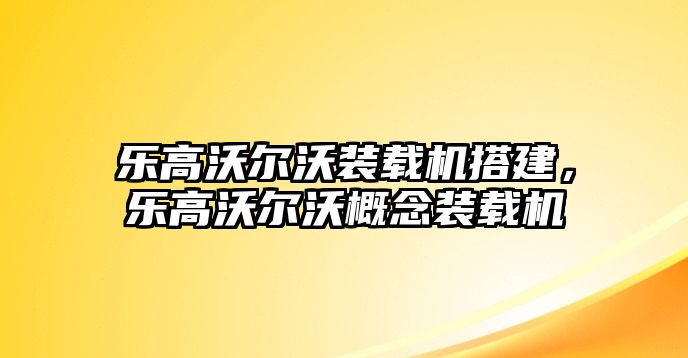 樂高沃爾沃裝載機搭建，樂高沃爾沃概念裝載機