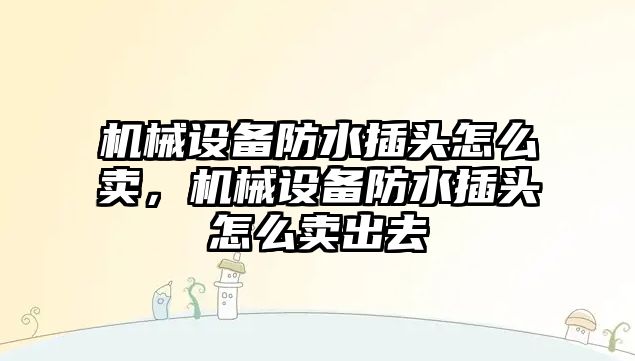 機械設備防水插頭怎么賣，機械設備防水插頭怎么賣出去