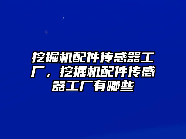 挖掘機(jī)配件傳感器工廠，挖掘機(jī)配件傳感器工廠有哪些