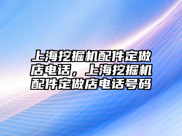 上海挖掘機(jī)配件定做店電話，上海挖掘機(jī)配件定做店電話號碼