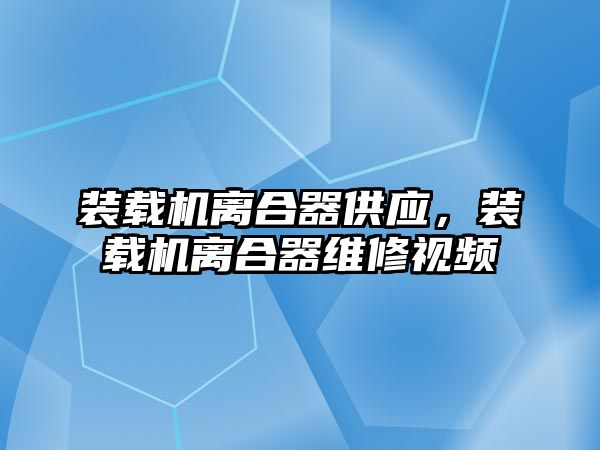 裝載機(jī)離合器供應(yīng)，裝載機(jī)離合器維修視頻