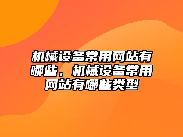 機械設(shè)備常用網(wǎng)站有哪些，機械設(shè)備常用網(wǎng)站有哪些類型