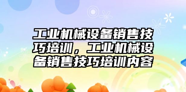 工業(yè)機械設(shè)備銷售技巧培訓，工業(yè)機械設(shè)備銷售技巧培訓內(nèi)容