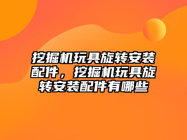 挖掘機玩具旋轉安裝配件，挖掘機玩具旋轉安裝配件有哪些