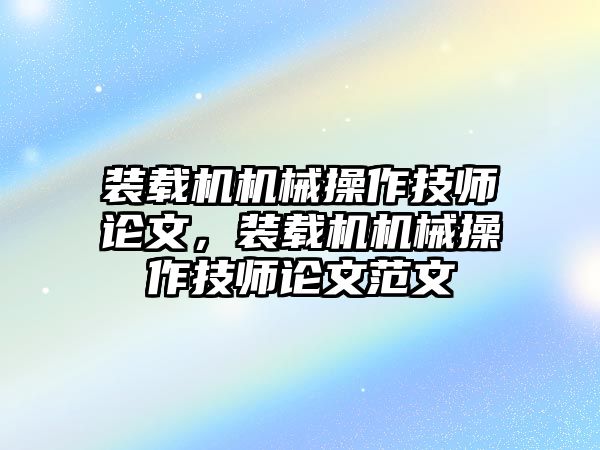 裝載機(jī)機(jī)械操作技師論文，裝載機(jī)機(jī)械操作技師論文范文